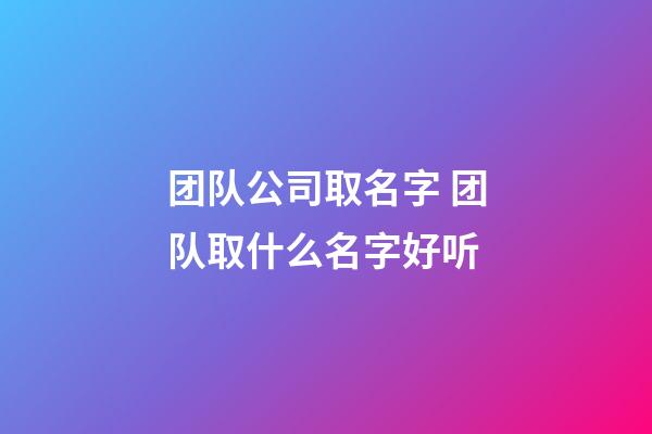 团队公司取名字 团队取什么名字好听-第1张-公司起名-玄机派